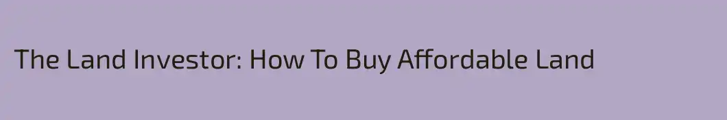 The Land Investor: How To Buy Affordable Land